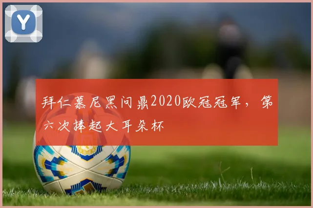 拜仁慕尼黑问鼎2020欧冠冠军,第六次捧起大耳朵杯