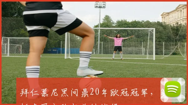 拜仁慕尼黑问鼎20年欧冠冠军,解析夺冠之路与关键战役